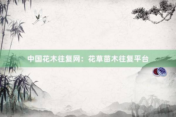 中国花木往复网：花草苗木往复平台